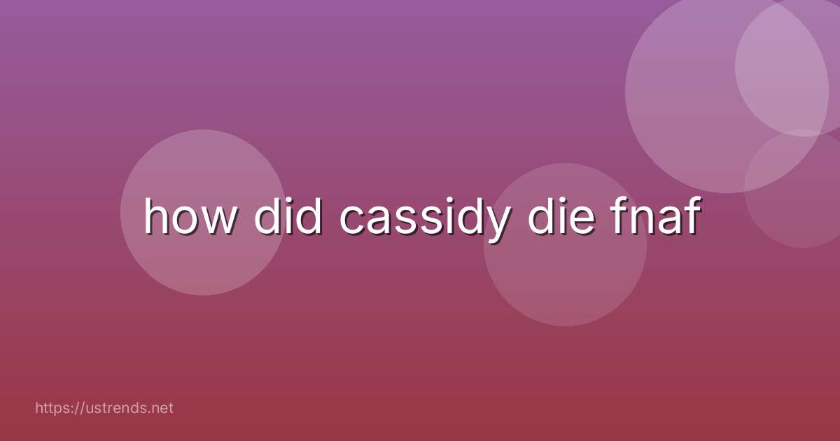 how did cassidy die fnaf