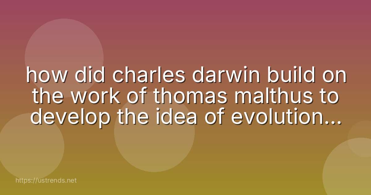 how did charles darwin build on the work of thomas malthus to develop the idea of evolution by natural selection?