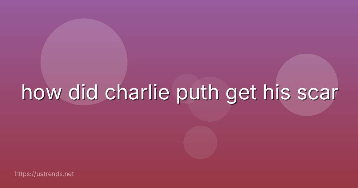 how did charlie puth get his scar
