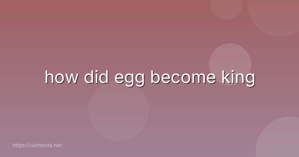 how did egg become king