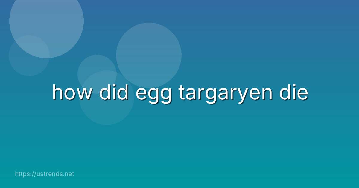 how did egg targaryen die