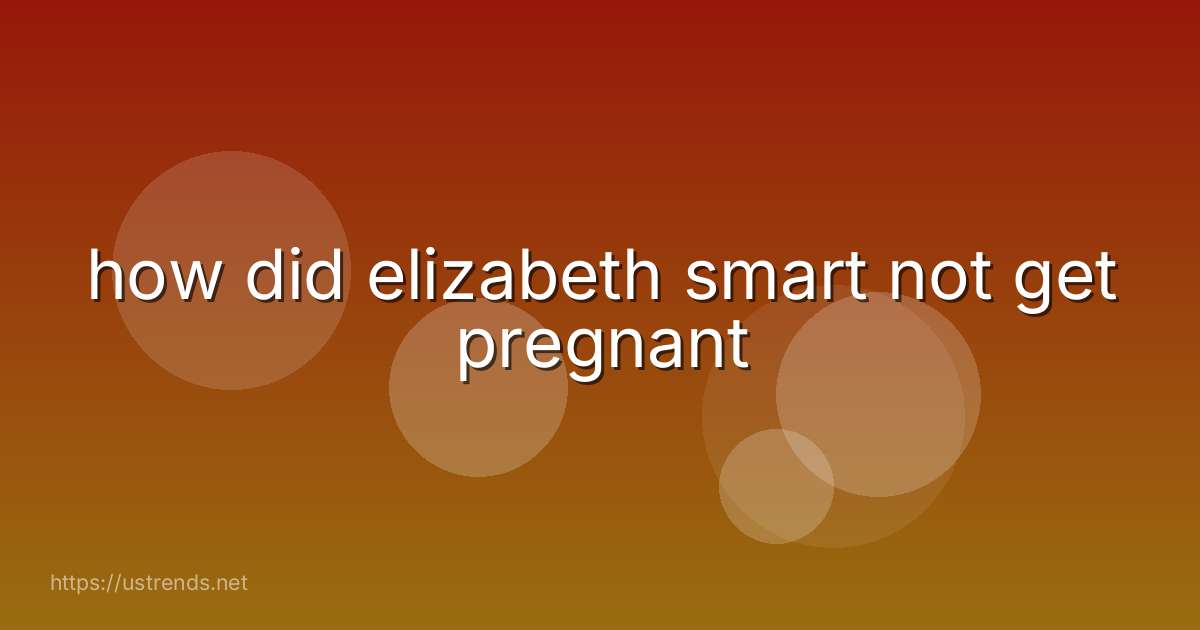how did elizabeth smart not get pregnant