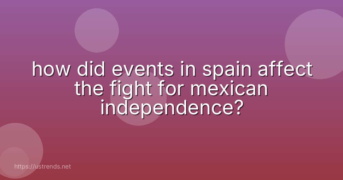 how did events in spain affect the fight for mexican independence?