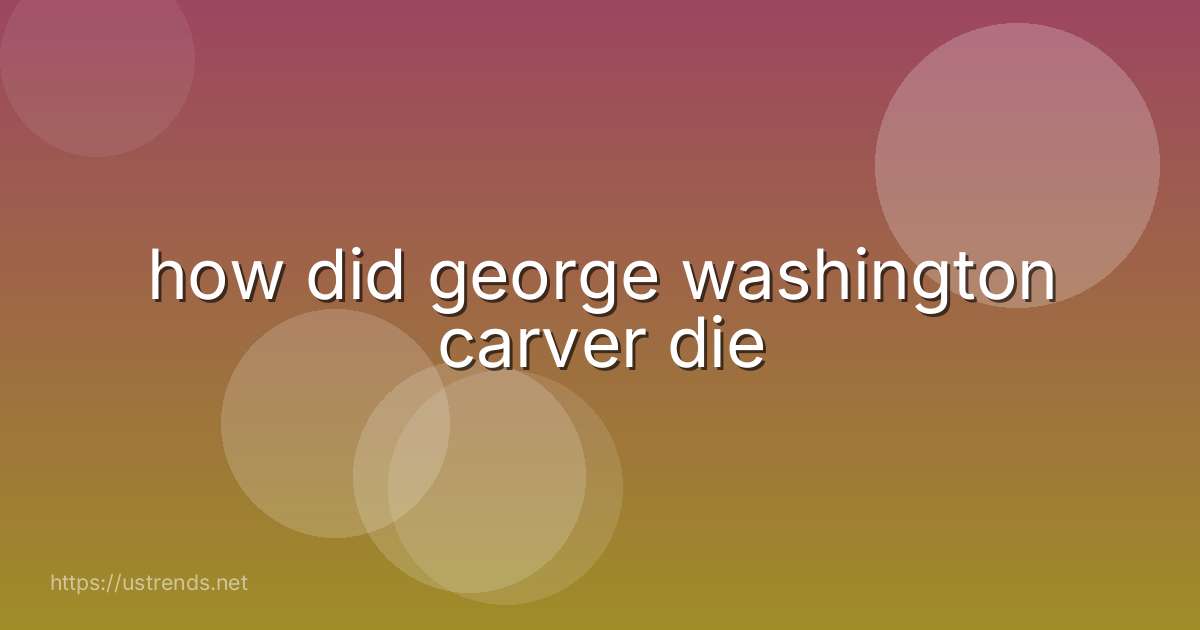 how did george washington carver die