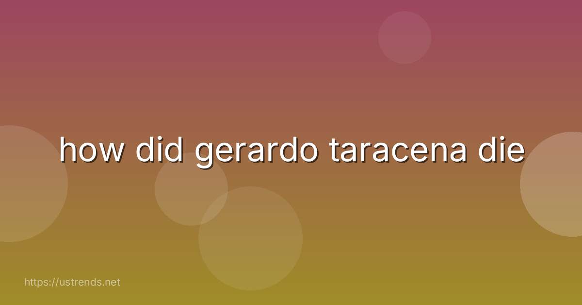 how did gerardo taracena die