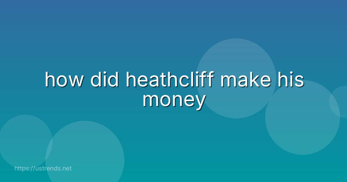 how did heathcliff make his money