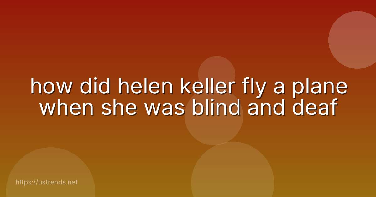 how did helen keller fly a plane when she was blind and deaf