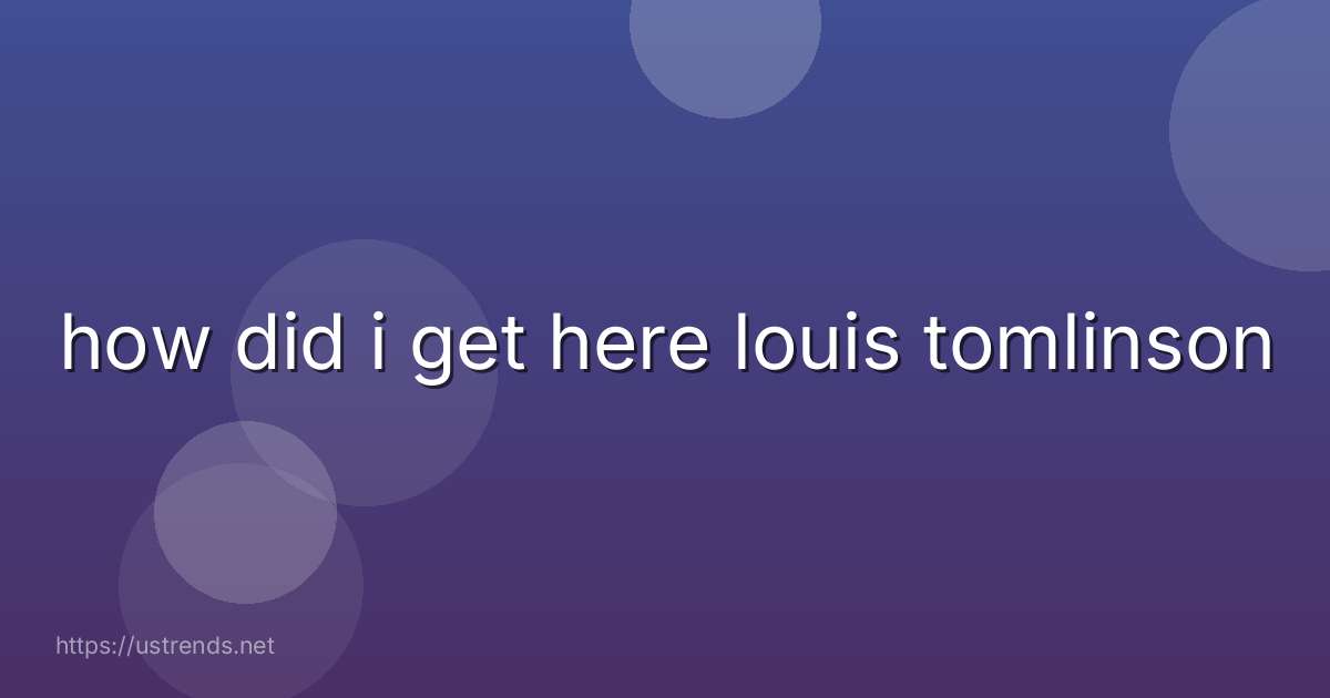 how did i get here louis tomlinson