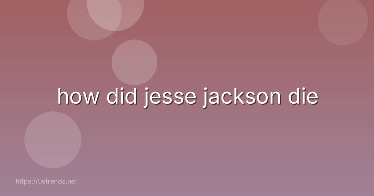 how did jesse jackson die