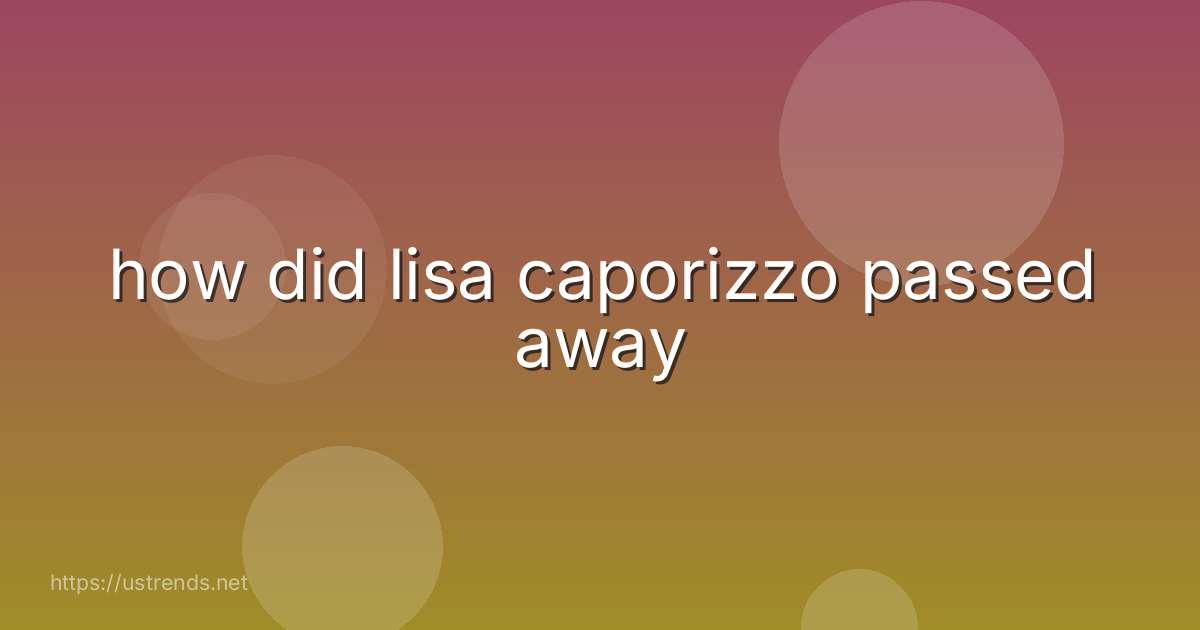 how did lisa caporizzo passed away