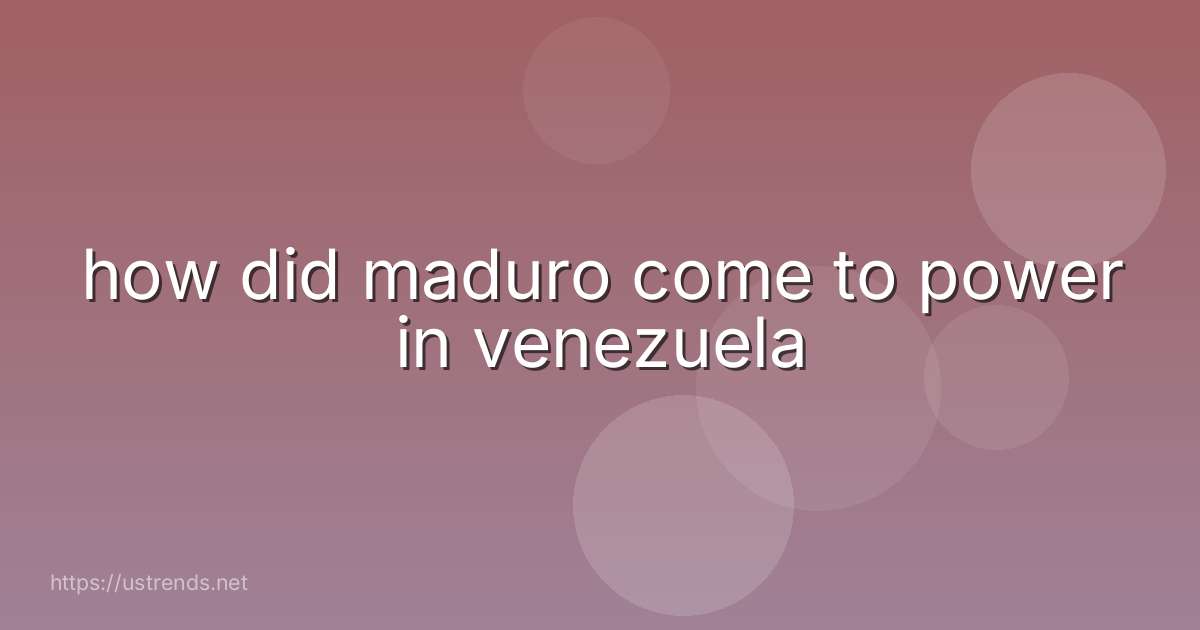 how did maduro come to power in venezuela