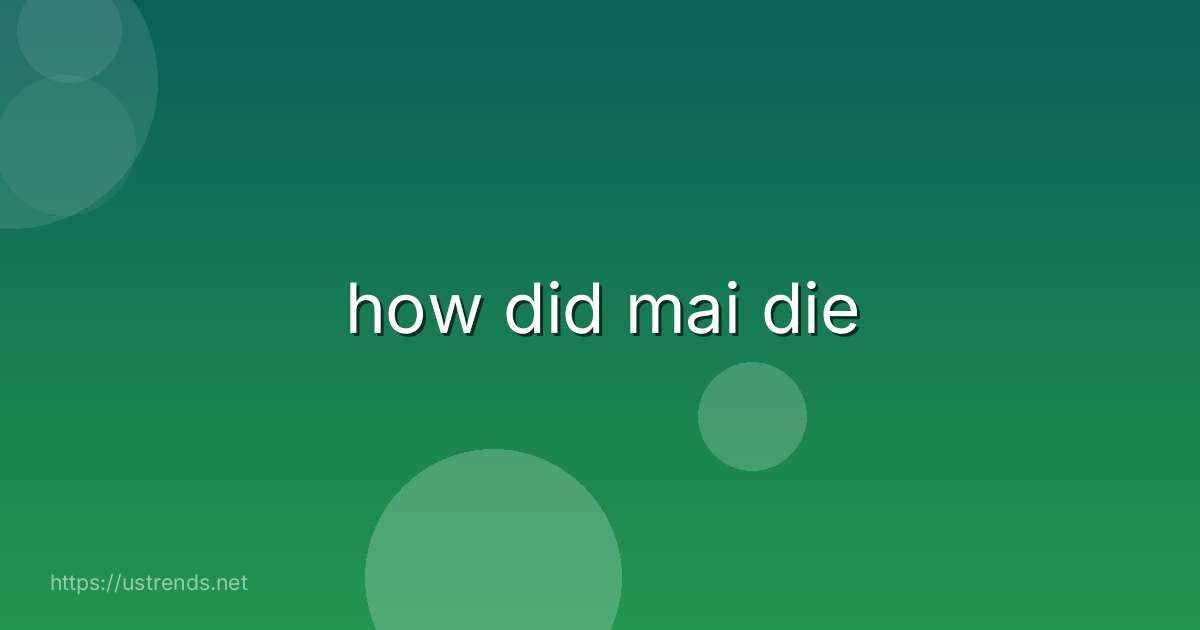 how did mai die