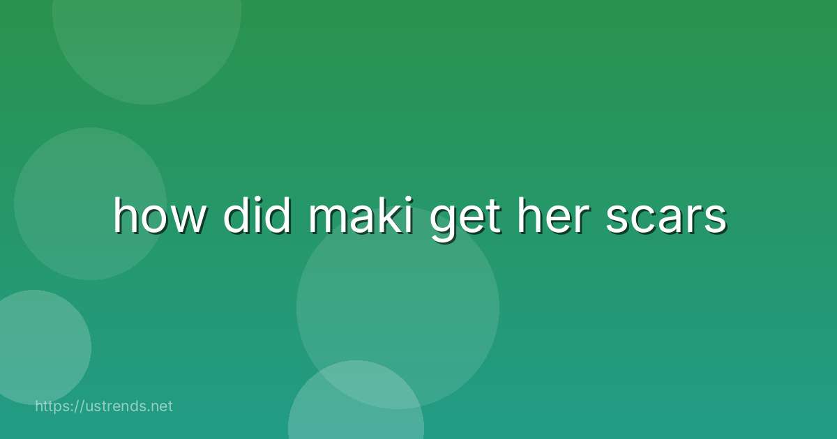 how did maki get her scars