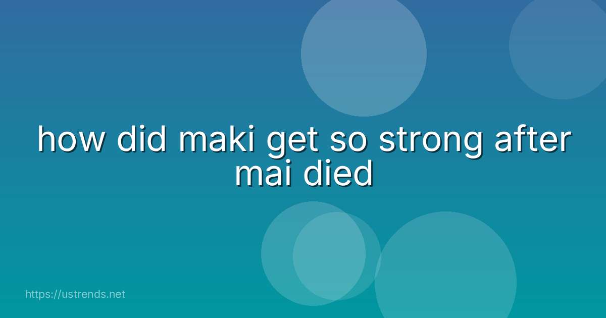 how did maki get so strong after mai died