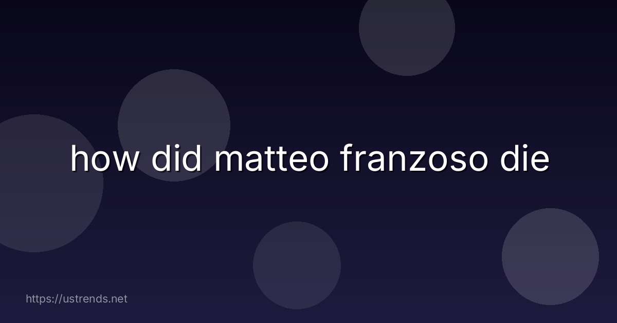 how did matteo franzoso die