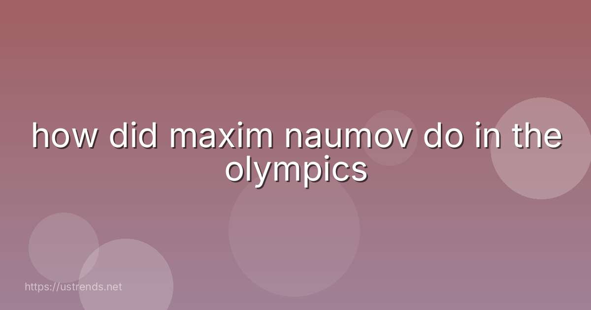 how did maxim naumov do in the olympics