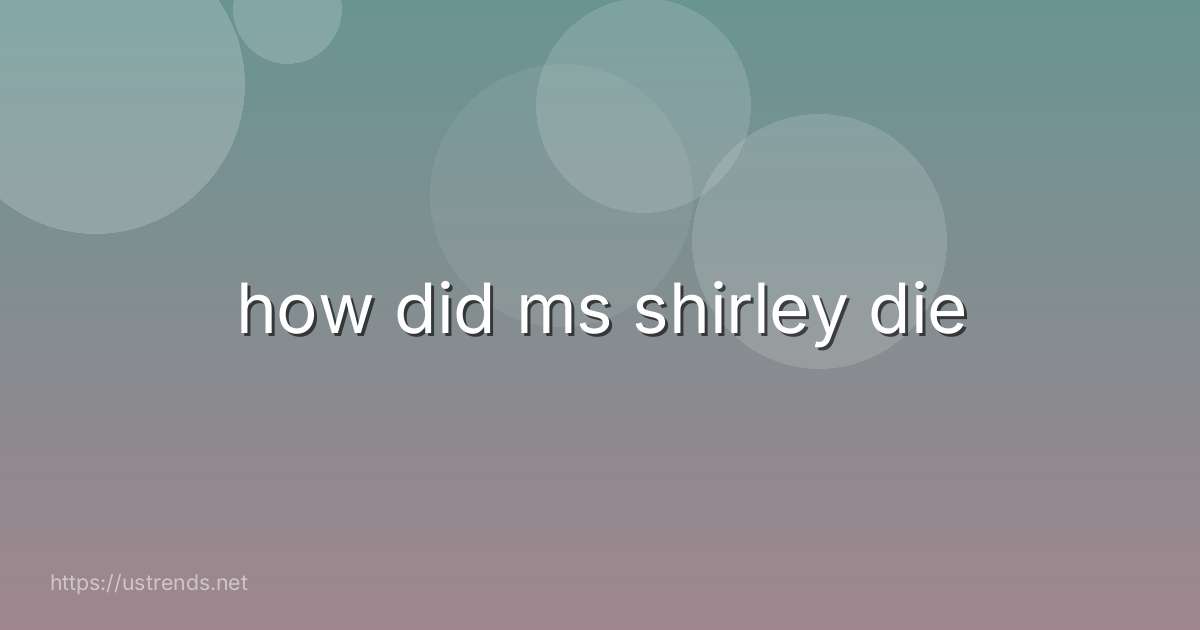 how did ms shirley die