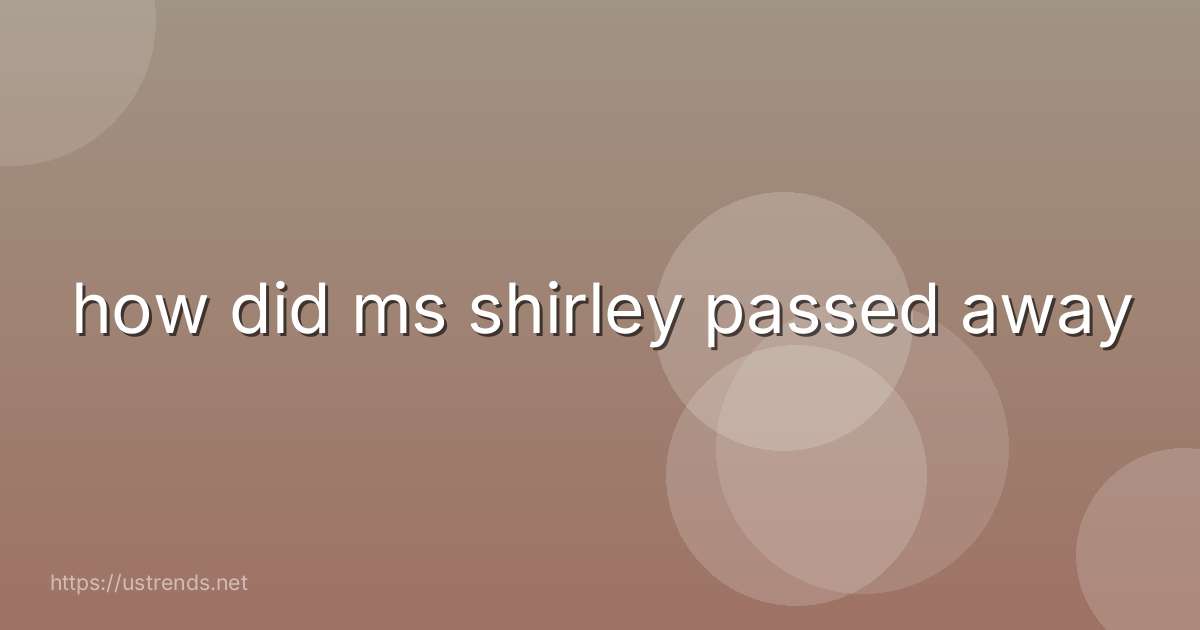 how did ms shirley passed away