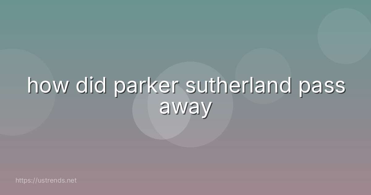 how did parker sutherland pass away