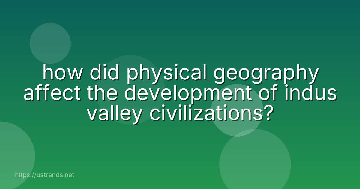 how did physical geography affect the development of indus valley civilizations?