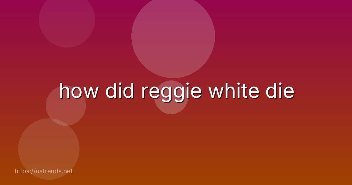 how did reggie white die