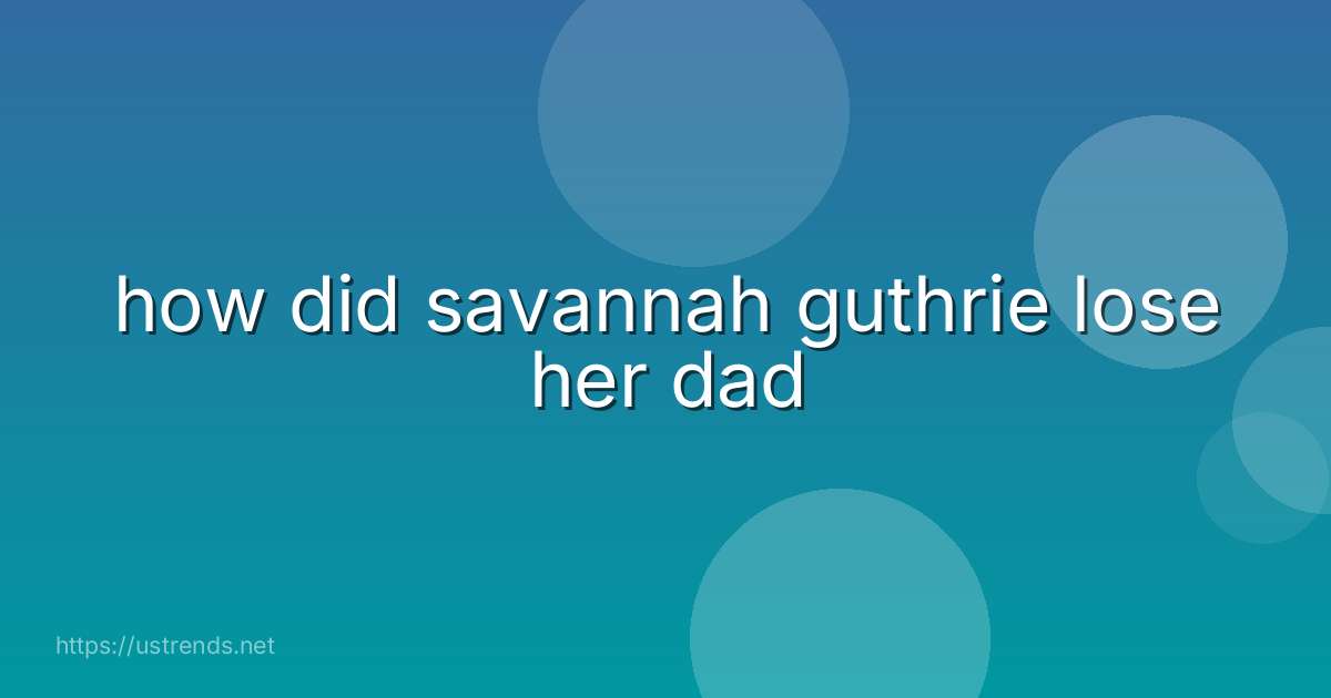 how did savannah guthrie lose her dad