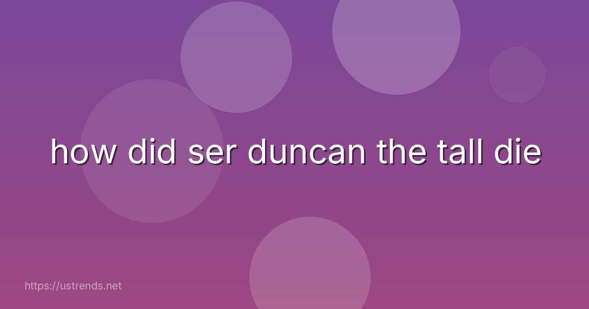 how did ser duncan the tall die