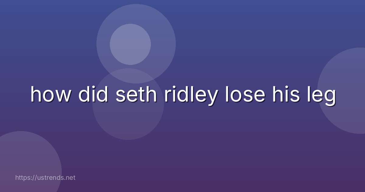 how did seth ridley lose his leg