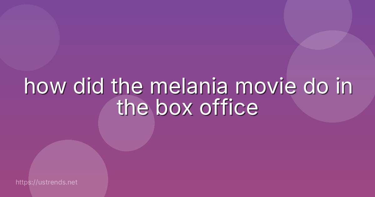 how did the melania movie do in the box office