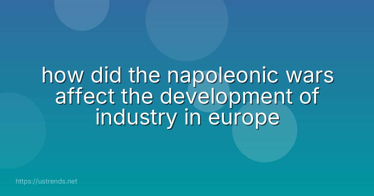 how did the napoleonic wars affect the development of industry in europe