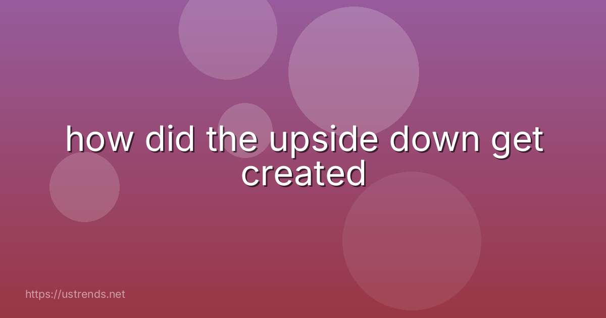 how did the upside down get created