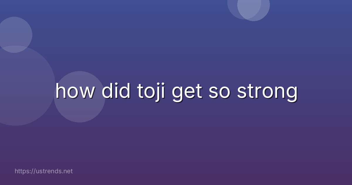 how did toji get so strong