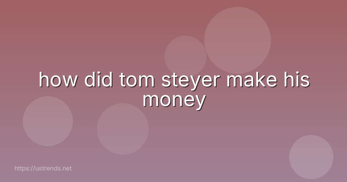 how did tom steyer make his money