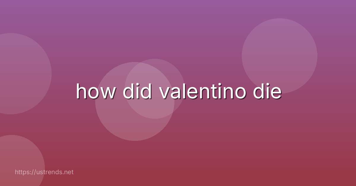 how did valentino die