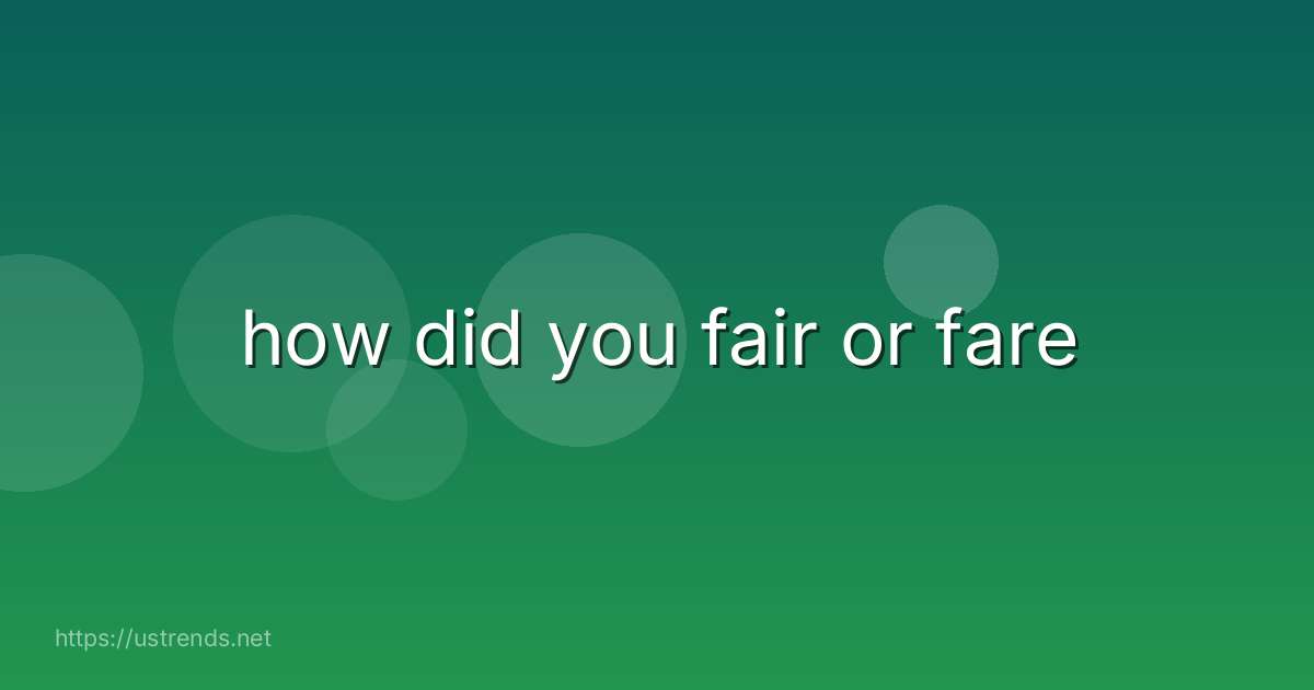 how did you fair or fare