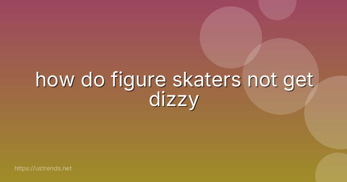 how do figure skaters not get dizzy