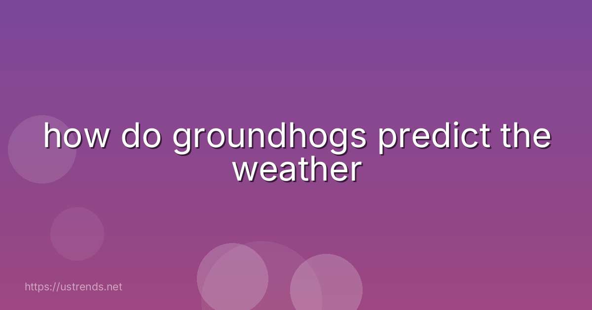 how do groundhogs predict the weather