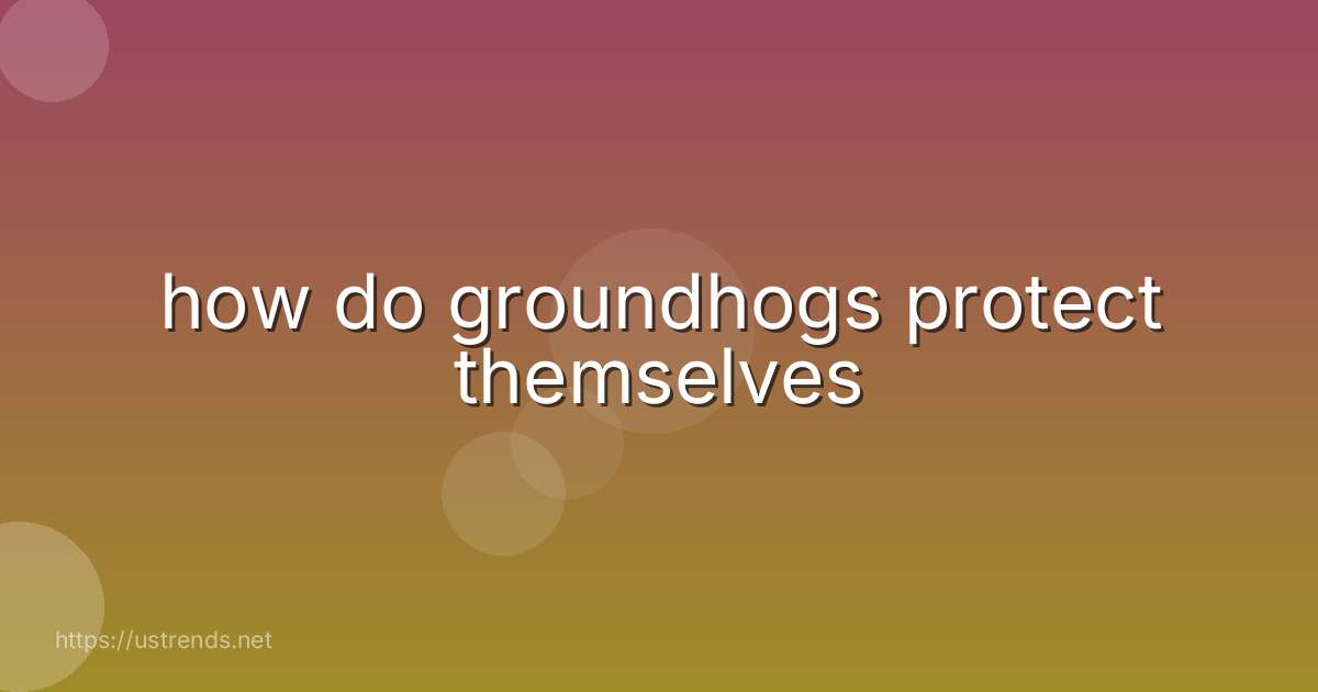 how do groundhogs protect themselves