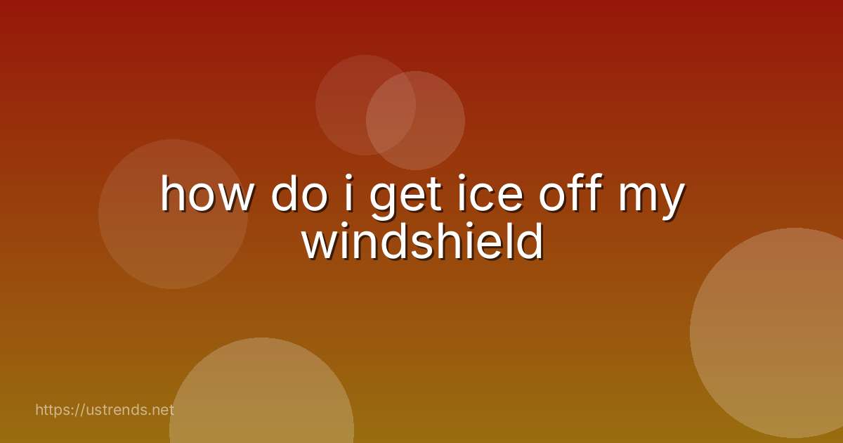 how do i get ice off my windshield
