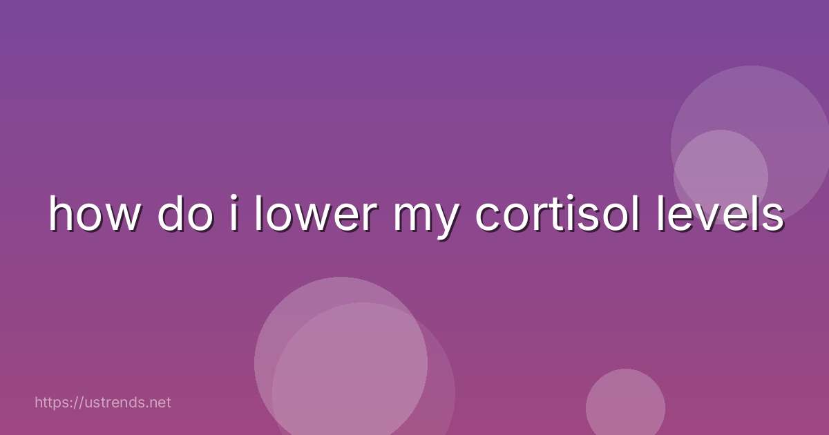 how do i lower my cortisol levels