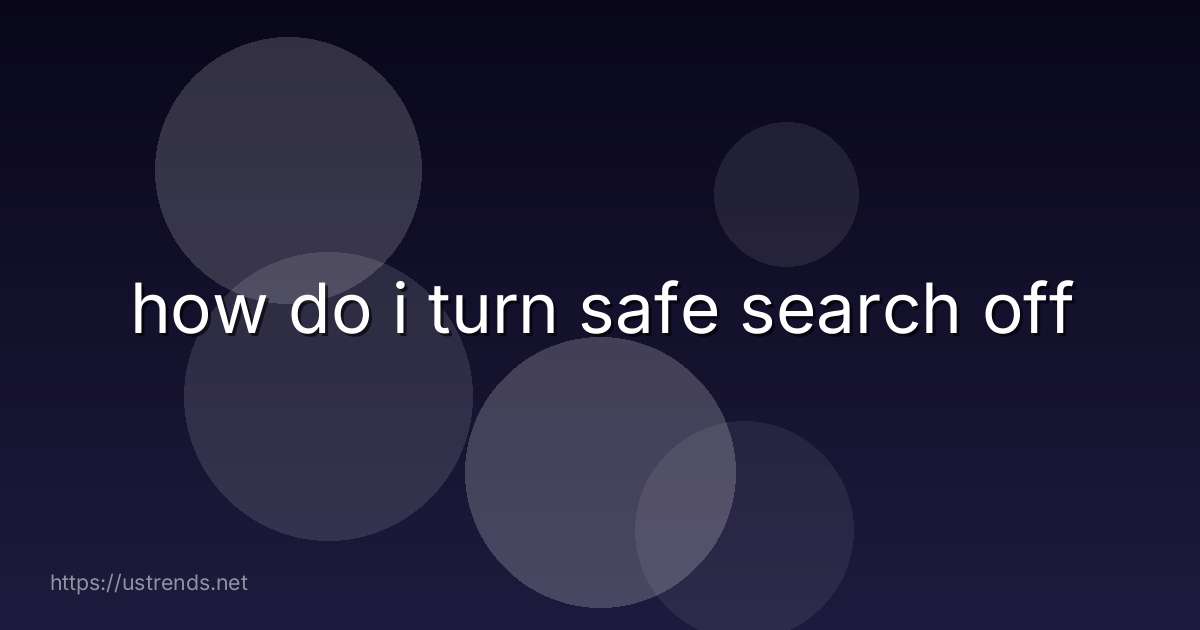 how do i turn safe search off
