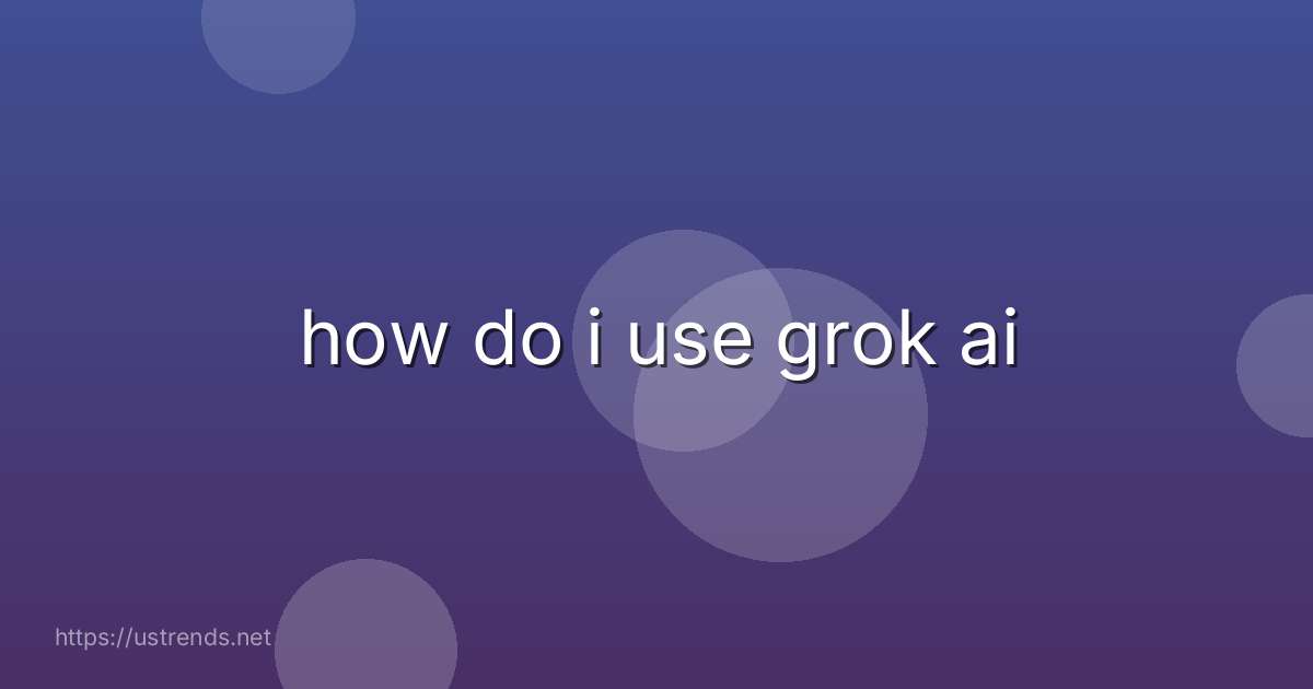 how do i use grok ai