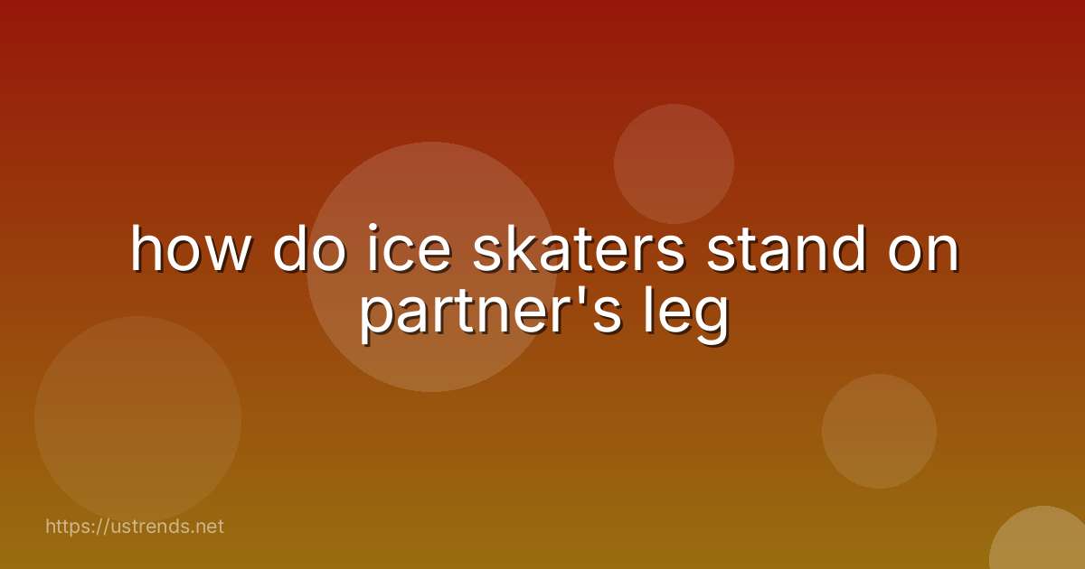 how do ice skaters stand on partner's leg