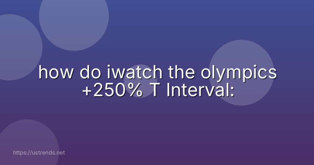 how do iwatch the olympics +250% T Interval: