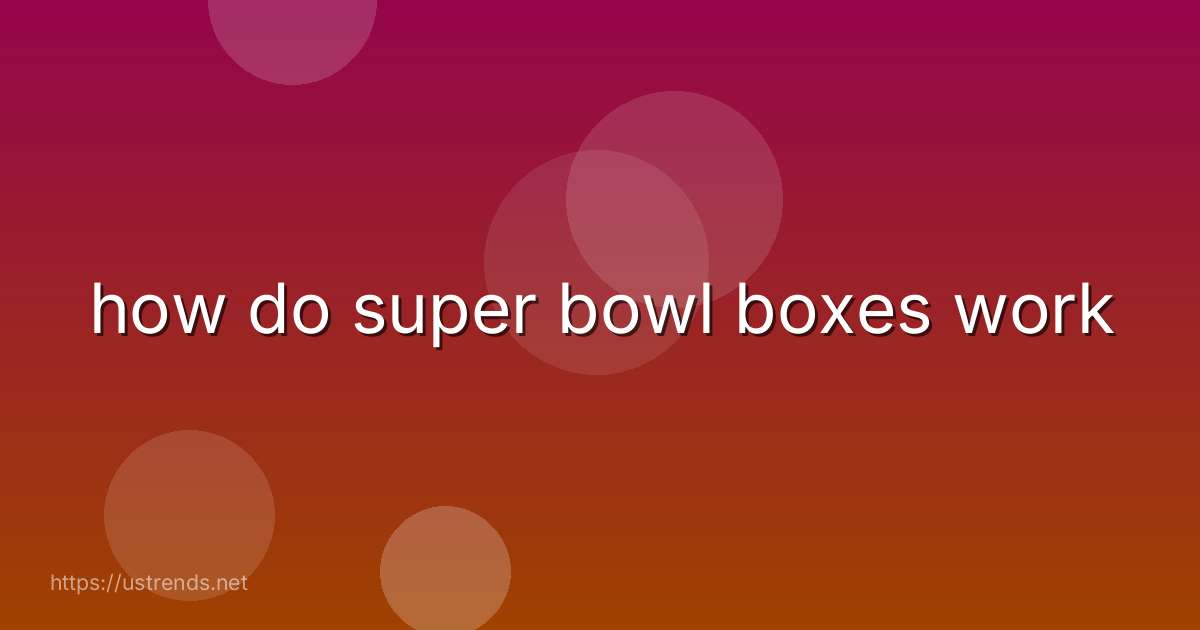 how do super bowl boxes work