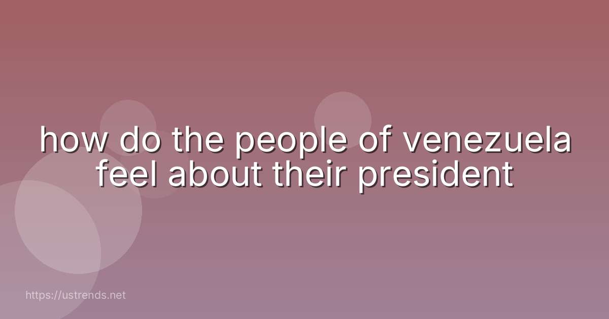 how do the people of venezuela feel about their president