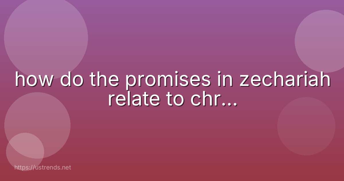how do the promises in zechariah relate to chr...