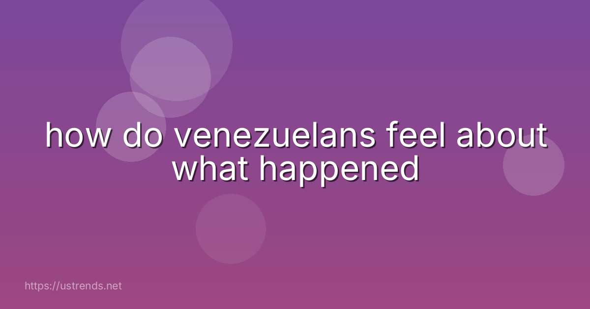 how do venezuelans feel about what happened