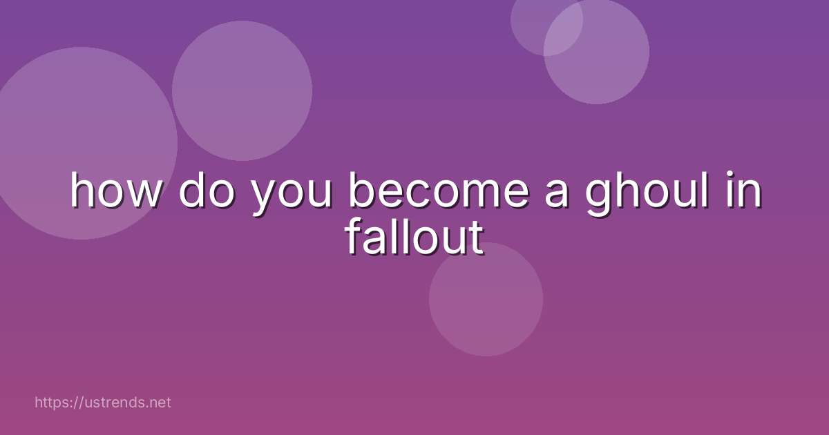 how do you become a ghoul in fallout