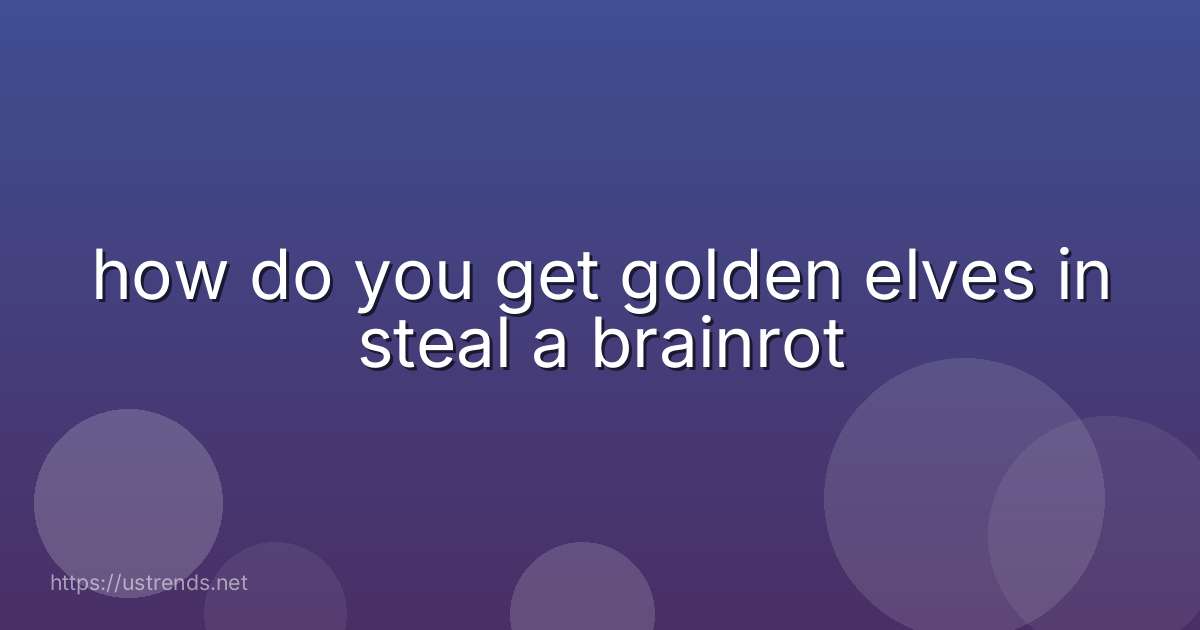 how do you get golden elves in steal a brainrot